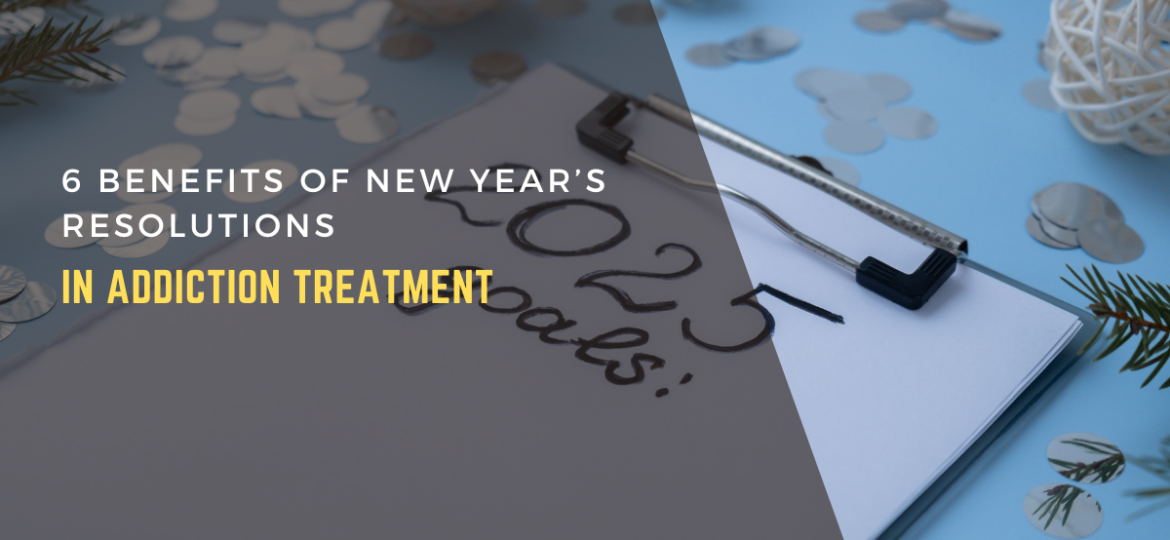 6 Benefits of New Year’s Resolutions in Addiction Treatment